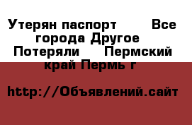 Утерян паспорт.  . - Все города Другое » Потеряли   . Пермский край,Пермь г.